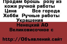 Продам брошь- розу из кожи ручной работы. › Цена ­ 900 - Все города Хобби. Ручные работы » Украшения   . Ненецкий АО,Великовисочное с.